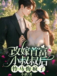 改嫁首富小叔叔后，竹马悔疯了