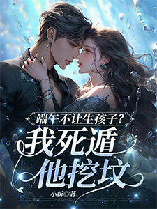 端午不让生孩子？我死遁他挖坟