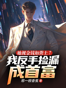 她视金钱如粪土？我反手捡漏成首富